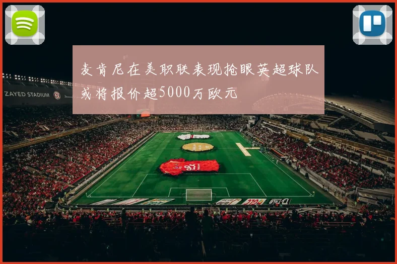 麦肯尼在美职联表现抢眼英超球队或将报价超5000万欧元