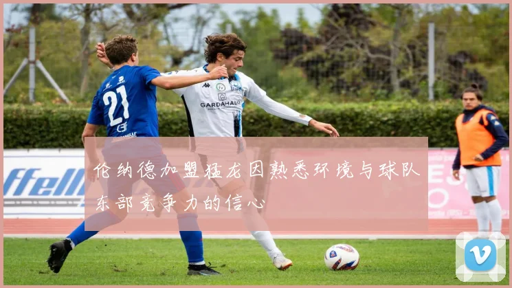伦纳德加盟猛龙因熟悉环境与球队东部竞争力的信心