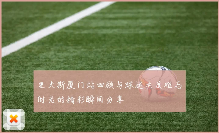 里夫斯厦门站回顾与球迷共度难忘时光的精彩瞬间分享