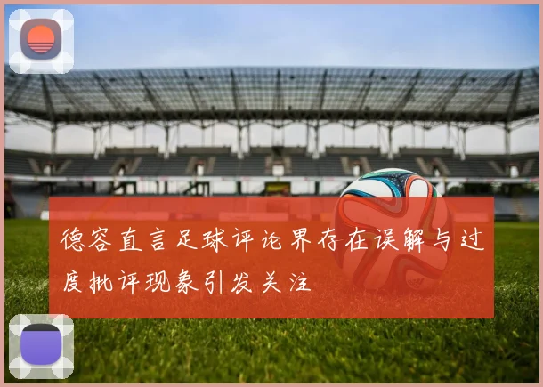 德容直言足球评论界存在误解与过度批评现象引发关注
