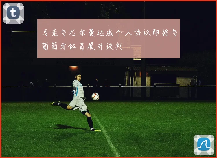 马竞与尤尔曼达成个人协议即将与葡萄牙体育展开谈判