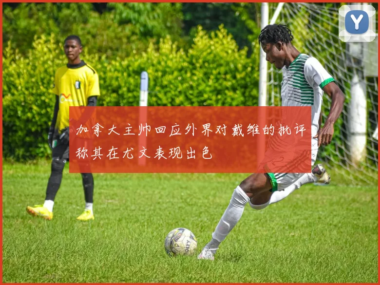 加拿大主帅回应外界对戴维的批评称其在尤文表现出色