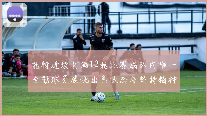 孔特连续打满12轮比赛成队内唯一全勤球员展现出色状态与坚持精神