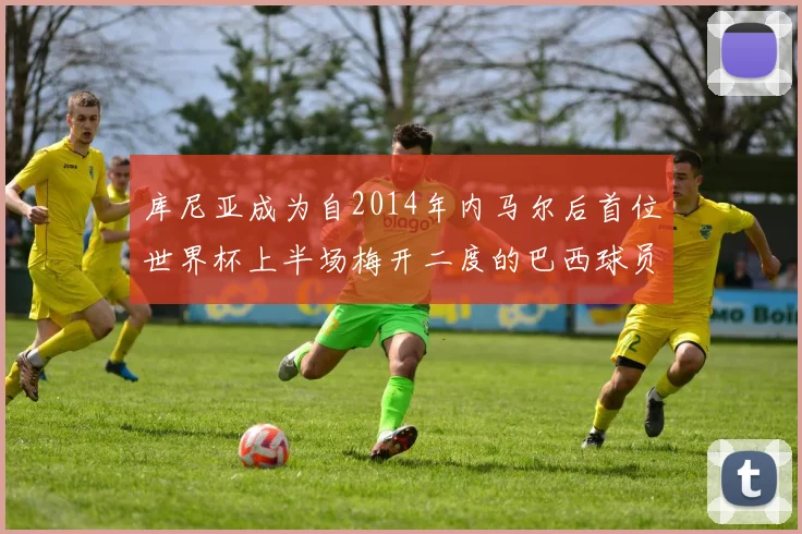 库尼亚成为自2014年内马尔后首位世界杯上半场梅开二度的巴西球员